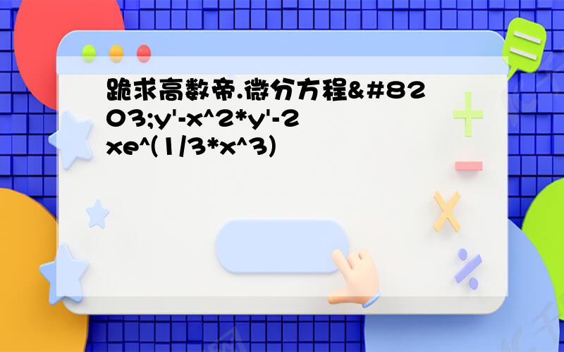 跪求高数帝.微分方程​y'-x^2*y'-2xe^(1/3*x^3)