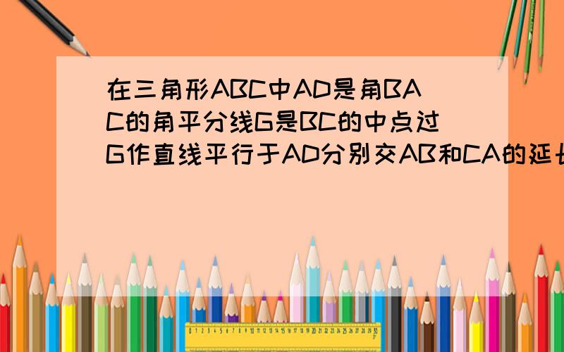 在三角形ABC中AD是角BAC的角平分线G是BC的中点过G作直线平行于AD分别交AB和CA的延长线于E和F