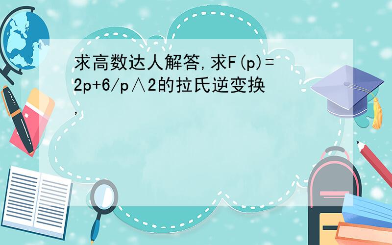 求高数达人解答,求F(p)=2p+6/p∧2的拉氏逆变换,