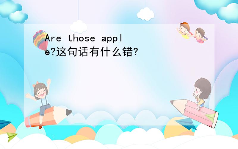 Are those apple?这句话有什么错?