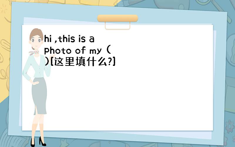 hi ,this is a photo of my ( )[这里填什么?]