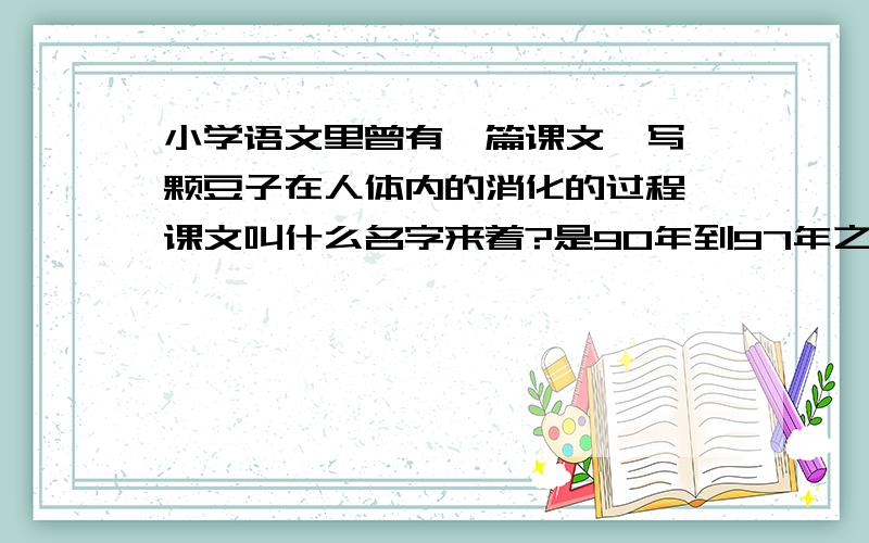 小学语文里曾有一篇课文,写一颗豆子在人体内的消化的过程,课文叫什么名字来着?是90年到97年之间的语文