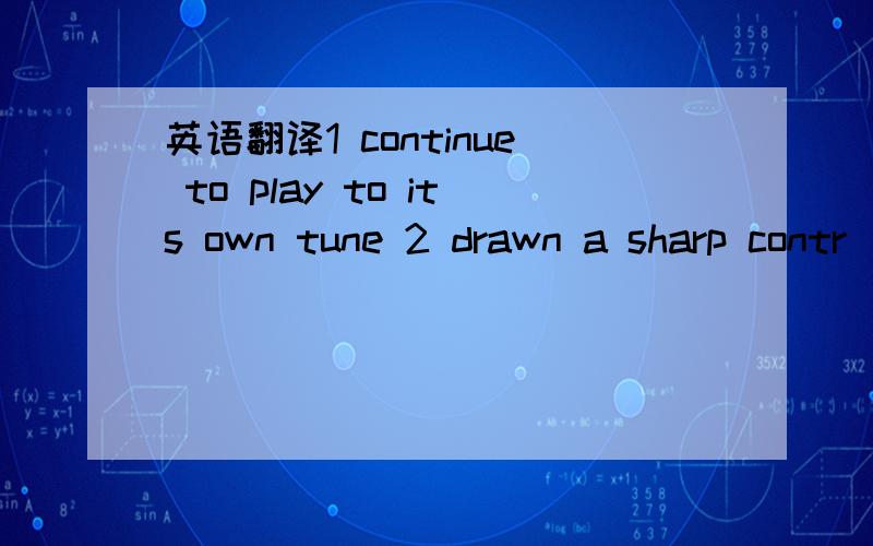 英语翻译1 continue to play to its own tune 2 drawn a sharp contr