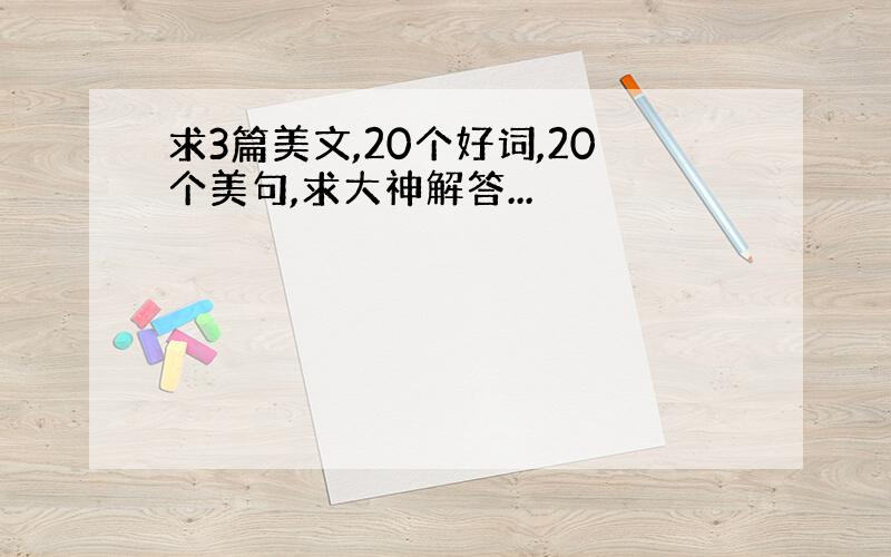 求3篇美文,20个好词,20个美句,求大神解答...