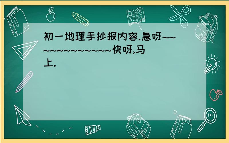 初一地理手抄报内容.急呀~~~~~~~~~~~~快呀,马上.