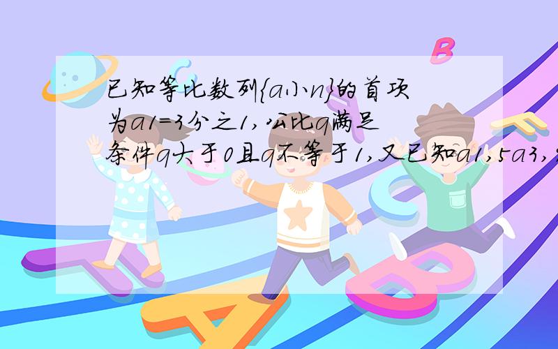 已知等比数列{a小n}的首项为a1=3分之1,公比q满足条件q大于0且q不等于1,又已知a1,5a3,9a5成等差数列