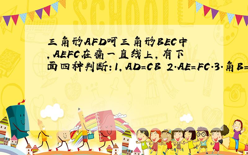 三角形AFD呵三角形BEC中,AEFC在痛一直线上,有下面四种判断：1,AD=CB 2.AE=FC.3.角B=角C 4.