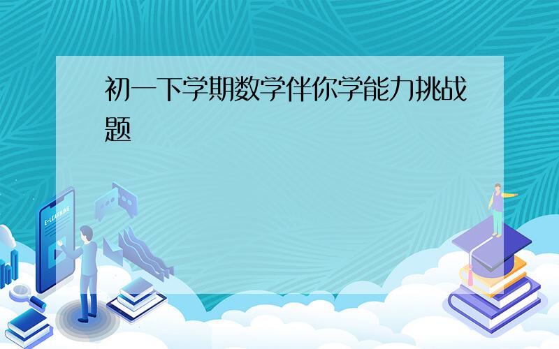 初一下学期数学伴你学能力挑战题