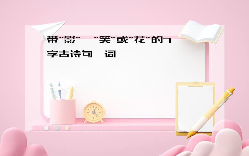 带“影”、“笑”或“花”的7字古诗句、词