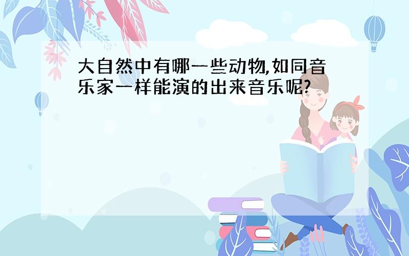 大自然中有哪一些动物,如同音乐家一样能演的出来音乐呢?