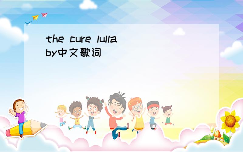 the cure lullaby中文歌词