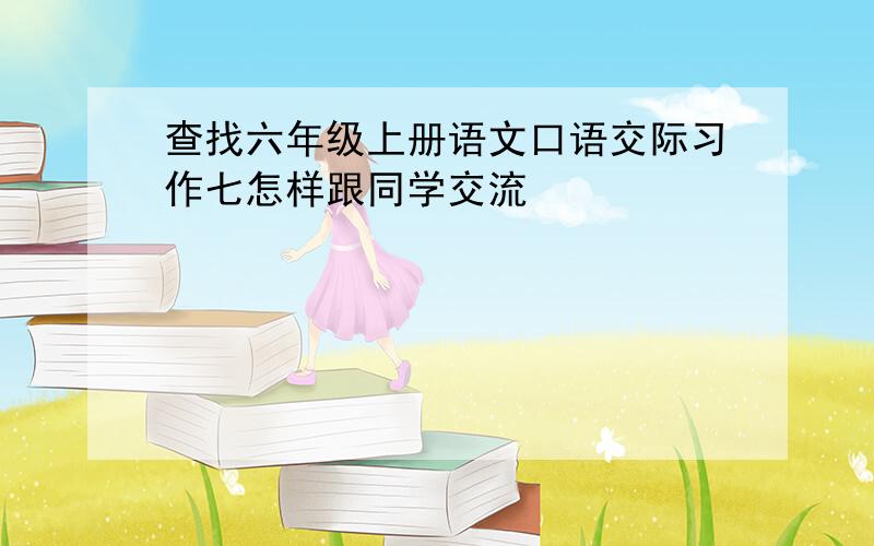 查找六年级上册语文口语交际习作七怎样跟同学交流