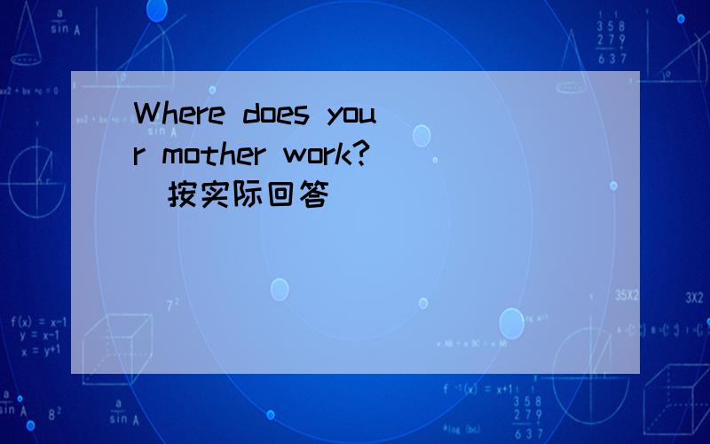 Where does your mother work?（按实际回答）