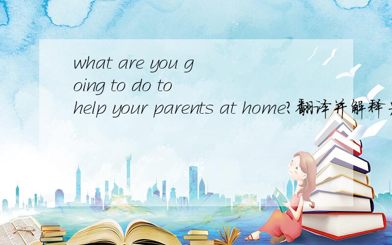 what are you going to do to help your parents at home?翻译并解释为