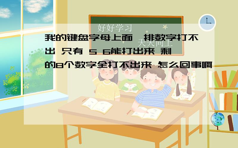 我的键盘字母上面一排数字打不出 只有 5 6能打出来 剩的8个数字全打不出来 怎么回事啊