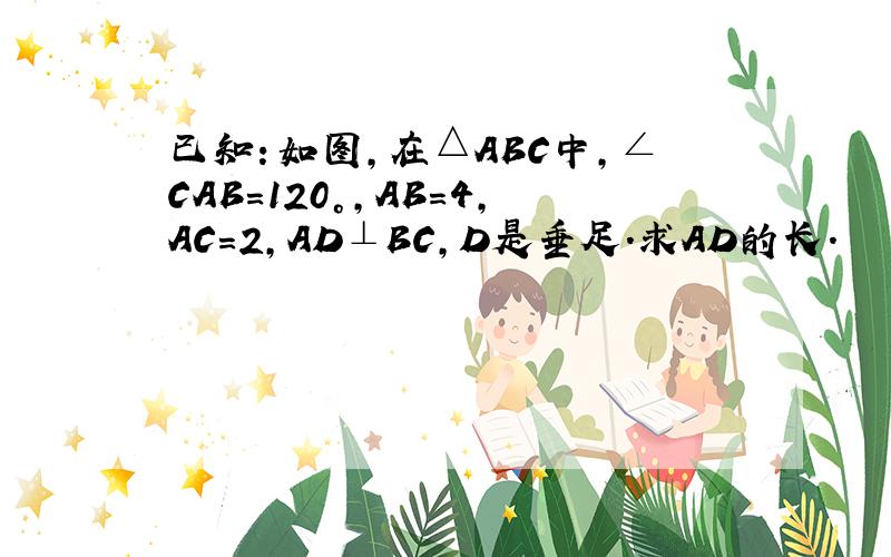 已知：如图，在△ABC中，∠CAB=120°，AB=4，AC=2，AD⊥BC，D是垂足．求AD的长．