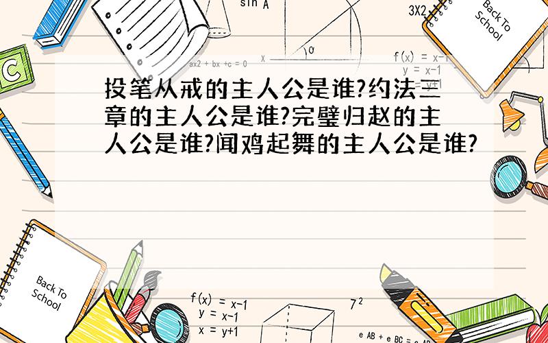 投笔从戒的主人公是谁?约法三章的主人公是谁?完璧归赵的主人公是谁?闻鸡起舞的主人公是谁?