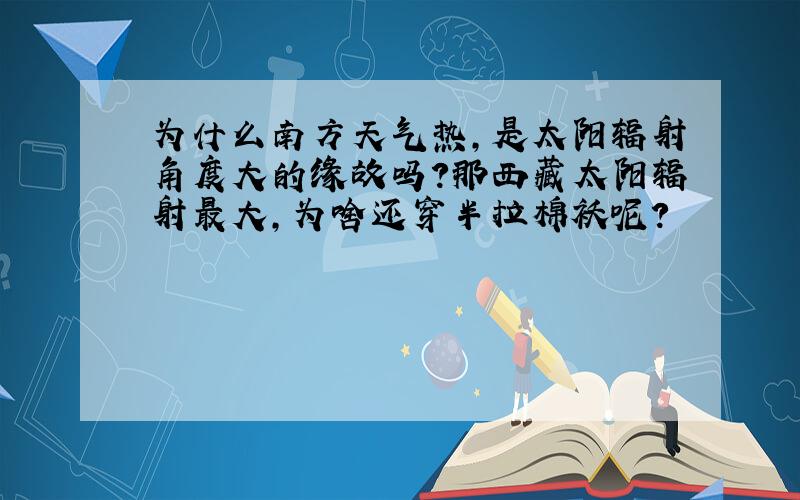 为什么南方天气热,是太阳辐射角度大的缘故吗?那西藏太阳辐射最大,为啥还穿半拉棉袄呢?