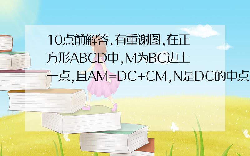 10点前解答,有重谢图,在正方形ABCD中,M为BC边上一点,且AM=DC+CM,N是DC的中点.试说明：AN平分∠DA