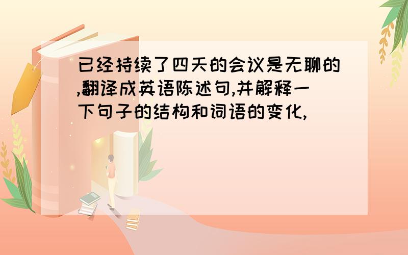 已经持续了四天的会议是无聊的,翻译成英语陈述句,并解释一下句子的结构和词语的变化,