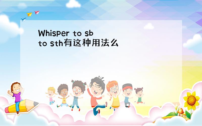 Whisper to sb to sth有这种用法么