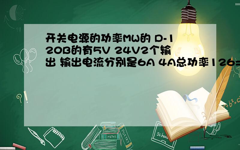 开关电源的功率MW的 D-120B的有5V 24V2个输出 输出电流分别是6A 4A总功率126=5X6+24X4如果只