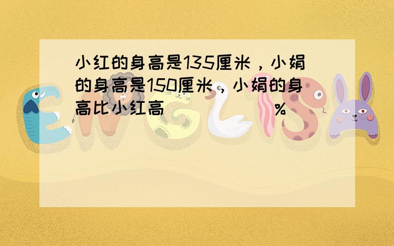 小红的身高是135厘米，小娟的身高是150厘米，小娟的身高比小红高______%．