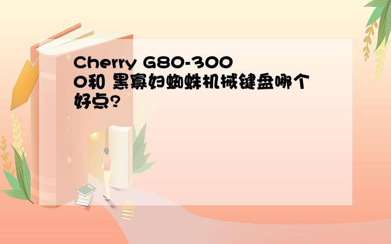 Cherry G80-3000和 黑寡妇蜘蛛机械键盘哪个好点?