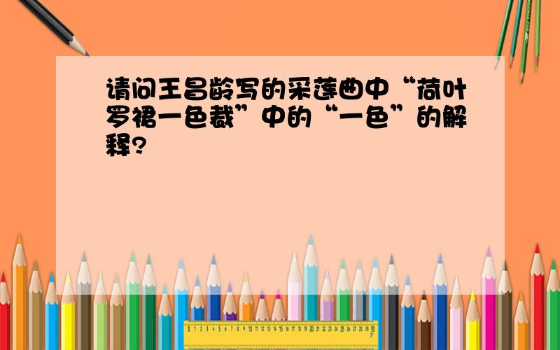 请问王昌龄写的采莲曲中“荷叶罗裙一色裁”中的“一色”的解释?