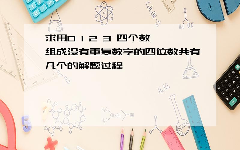 求用0 1 2 3 四个数,组成没有重复数字的四位数共有几个的解题过程