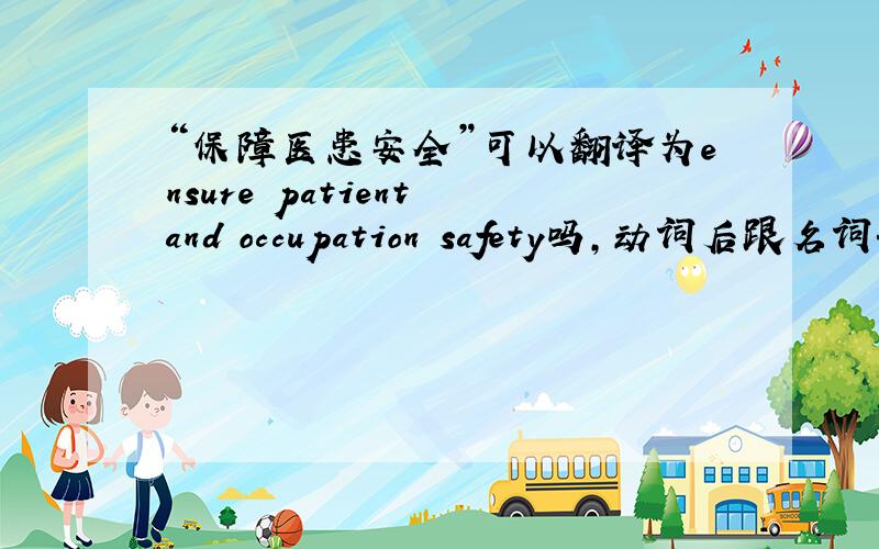 “保障医患安全”可以翻译为ensure patient and occupation safety吗,动词后跟名词+名词