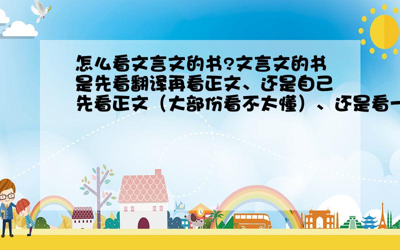 怎么看文言文的书?文言文的书是先看翻译再看正文、还是自己先看正文（大部份看不太懂）、还是看一句正文再看一句翻译?怎样看比