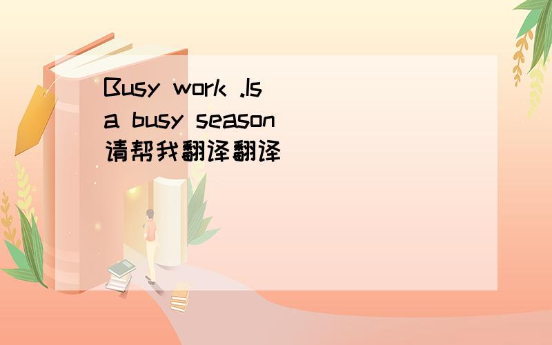 Busy work .Is a busy season 请帮我翻译翻译