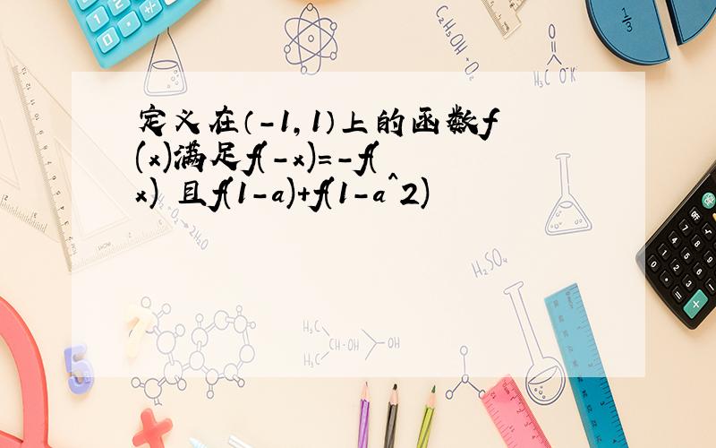 定义在（-1,1）上的函数f(x)满足f(-x)=-f(x) 且f(1-a)+f(1-a^2)