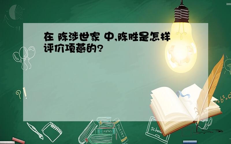 在 陈涉世家 中,陈胜是怎样评价项燕的?