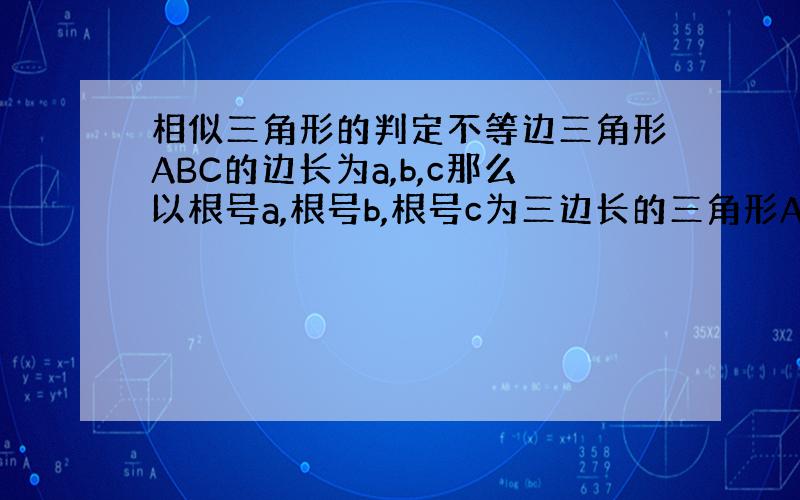 相似三角形的判定不等边三角形ABC的边长为a,b,c那么以根号a,根号b,根号c为三边长的三角形A'B'C'一定不能与三