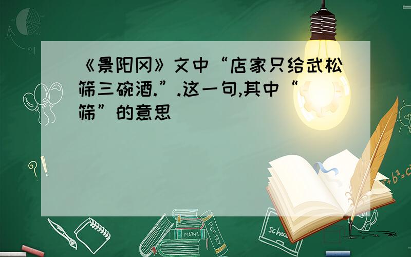 《景阳冈》文中“店家只给武松筛三碗酒.”.这一句,其中“筛”的意思