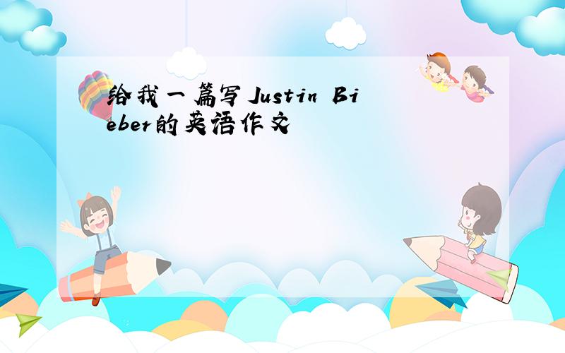 给我一篇写Justin Bieber的英语作文