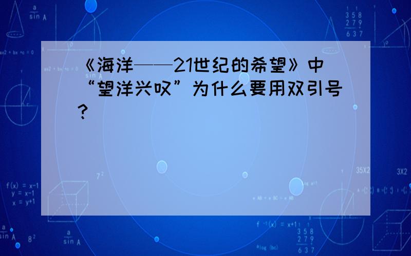 《海洋——21世纪的希望》中“望洋兴叹”为什么要用双引号?