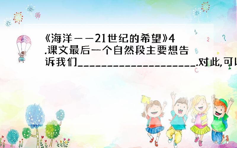 《海洋——21世纪的希望》4.课文最后一个自然段主要想告诉我们____________________.对此,可以用