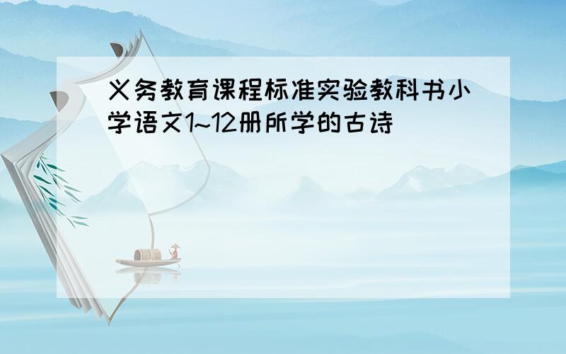 义务教育课程标准实验教科书小学语文1~12册所学的古诗