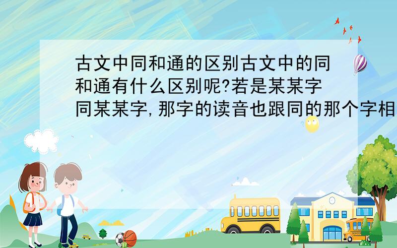 古文中同和通的区别古文中的同和通有什么区别呢?若是某某字同某某字,那字的读音也跟同的那个字相同吗?