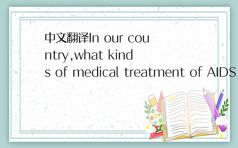 中文翻译In our country,what kinds of medical treatment of AIDS w