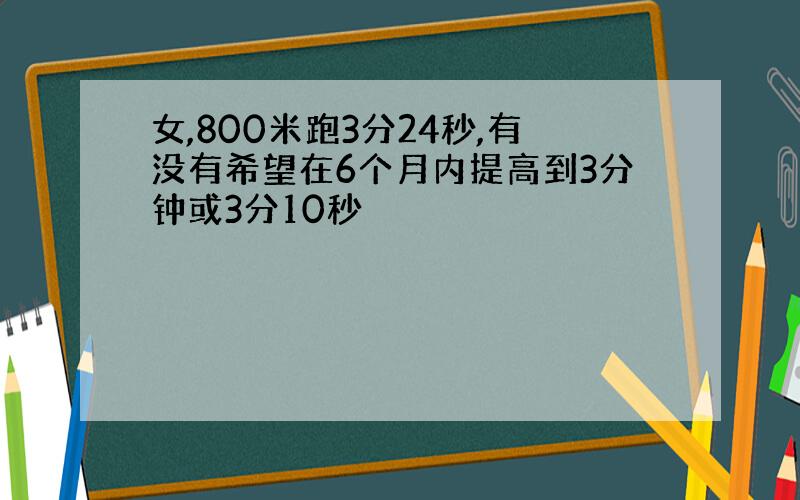 女,800米跑3分24秒,有没有希望在6个月内提高到3分钟或3分10秒