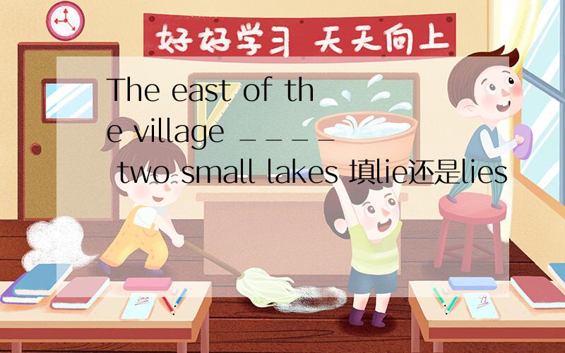 The east of the village ____ two small lakes 填lie还是lies