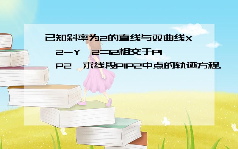 已知斜率为2的直线与双曲线X^2-Y^2=12相交于P1,P2,求线段P1P2中点的轨迹方程.