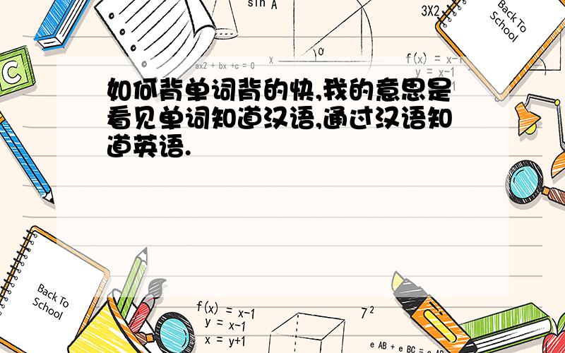 如何背单词背的快,我的意思是看见单词知道汉语,通过汉语知道英语.