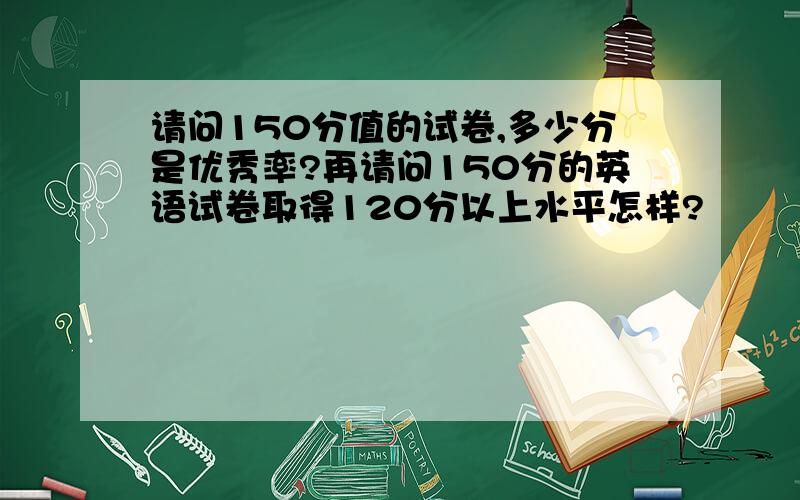 请问150分值的试卷,多少分是优秀率?再请问150分的英语试卷取得120分以上水平怎样?