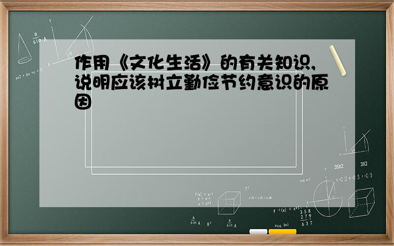 作用《文化生活》的有关知识,说明应该树立勤俭节约意识的原因