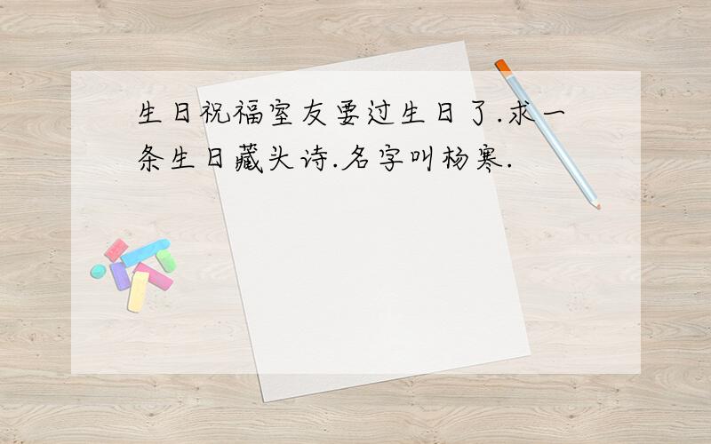 生日祝福室友要过生日了.求一条生日藏头诗.名字叫杨寒.